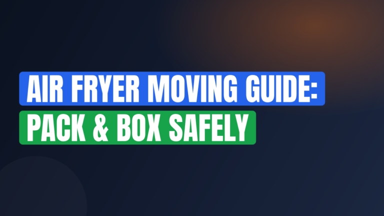 Air Fryer Moving Guide: Pack & Box Safely
