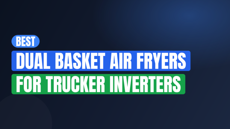 Best Dual Basket Air Fryers for Trucker Inverters