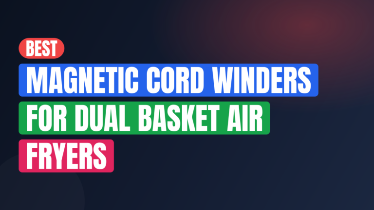 Best Magnetic Cord Winders for Dual Basket Air Fryers