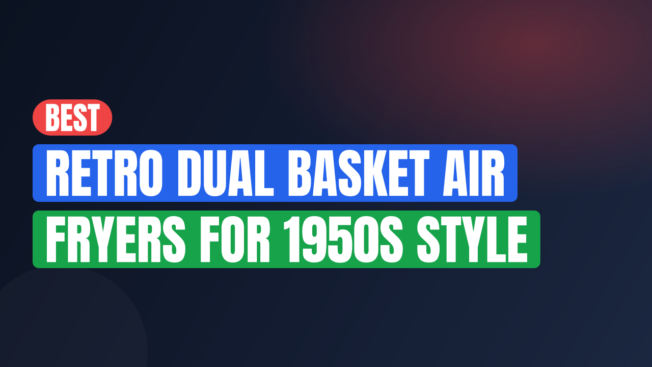 Best Retro Dual Basket Air Fryers for 1950s Style