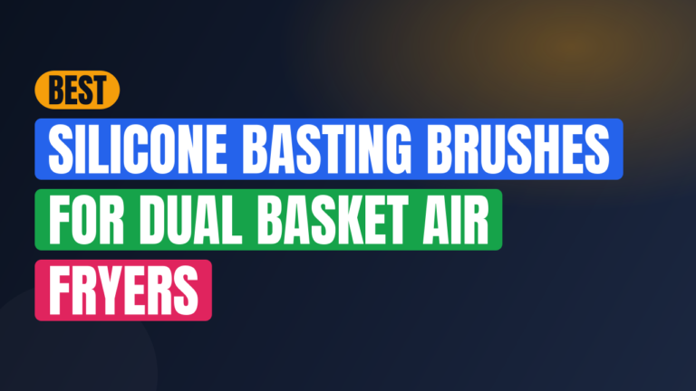 Best Silicone Basting Brushes for Dual Basket Air Fryers