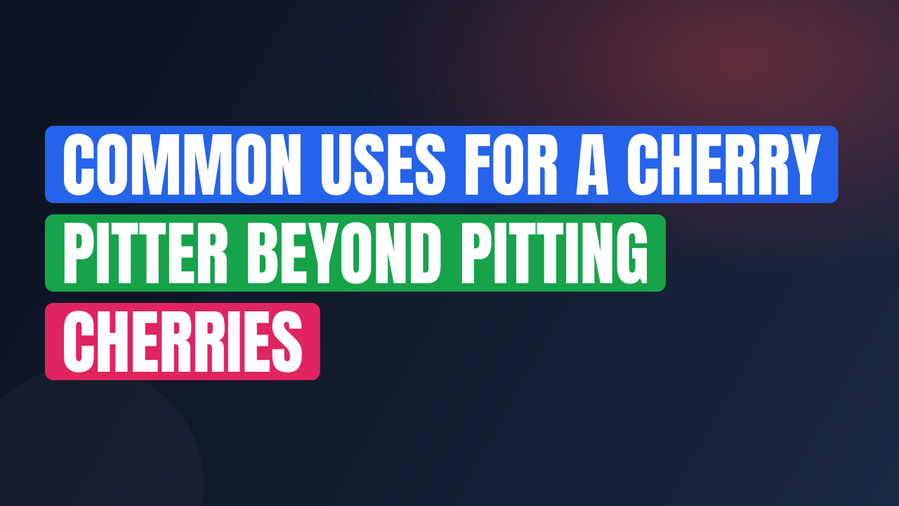 Common Uses for a Cherry Pitter Beyond Pitting Cherries