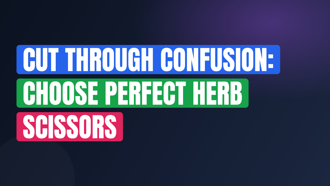 Cut Through Confusion: Choose Perfect Herb Scissors