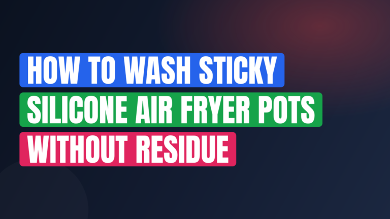 How to Wash Sticky Silicone Air Fryer Pots Without Residue
